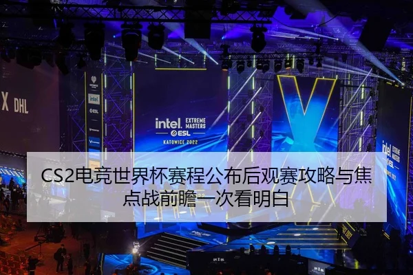 CS2电竞世界杯赛程公布后观赛攻略与焦点战前瞻一次看明白